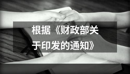 根据《财政部关于印发的通知》