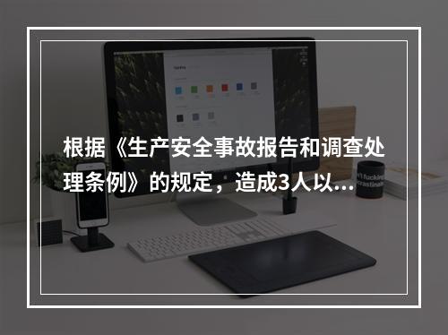 根据《生产安全事故报告和调查处理条例》的规定，造成3人以上1