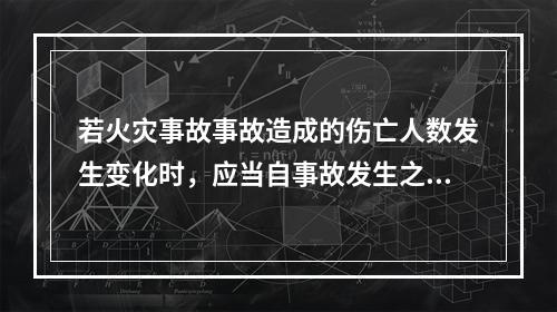 若火灾事故事故造成的伤亡人数发生变化时，应当自事故发生之日起