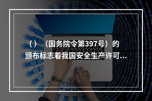 （ ）（国务院令第397号）的颁布标志着我国安全生产许可制度