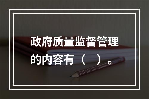 政府质量监督管理的内容有（　）。