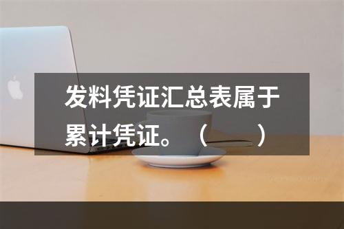 发料凭证汇总表属于累计凭证。（　　）