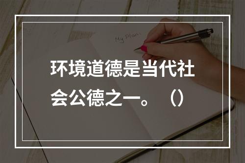 环境道德是当代社会公德之一。（）