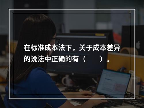 在标准成本法下，关于成本差异的说法中正确的有（　　）。