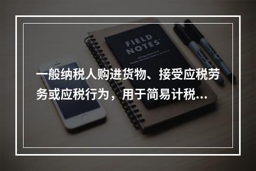 一般纳税人购进货物、接受应税劳务或应税行为，用于简易计税方法