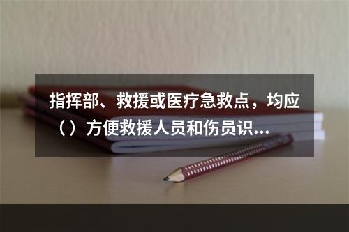 指挥部、救援或医疗急救点，均应（ ）方便救援人员和伤员识别。