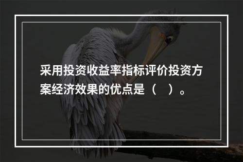 采用投资收益率指标评价投资方案经济效果的优点是（　）。