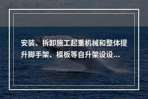 安装、拆卸施工起重机械和整体提升脚手架、模板等自升架设设施，