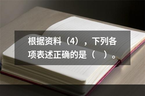 根据资料（4），下列各项表述正确的是（　）。