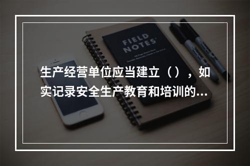 生产经营单位应当建立（ ），如实记录安全生产教育和培训的时间