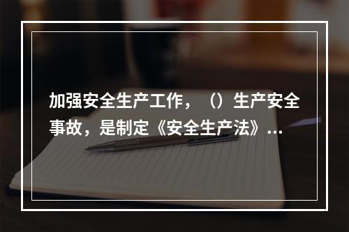 加强安全生产工作，（）生产安全事故，是制定《安全生产法》的目