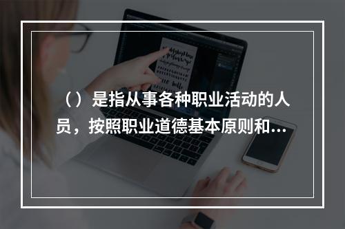 （ ）是指从事各种职业活动的人员，按照职业道德基本原则和规范