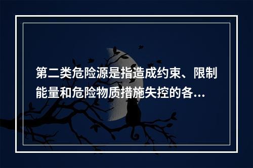 第二类危险源是指造成约束、限制能量和危险物质措施失控的各种不