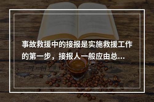 事故救援中的接报是实施救援工作的第一步，接报人一般应由总值班