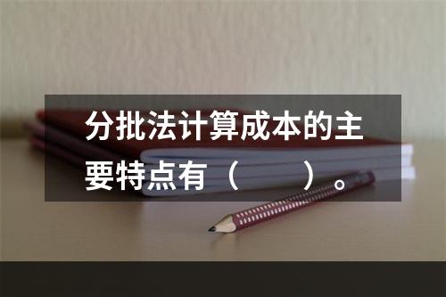 分批法计算成本的主要特点有（　　）。