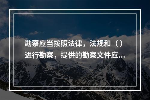 勘察应当按照法律，法规和（ ）进行勘察，提供的勘察文件应当真