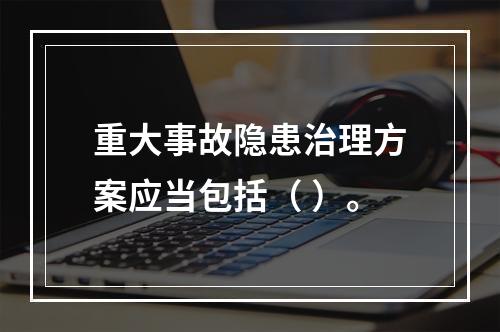 重大事故隐患治理方案应当包括（ ）。