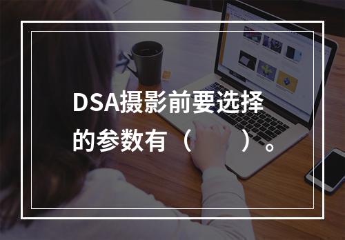 DSA摄影前要选择的参数有（　　）。