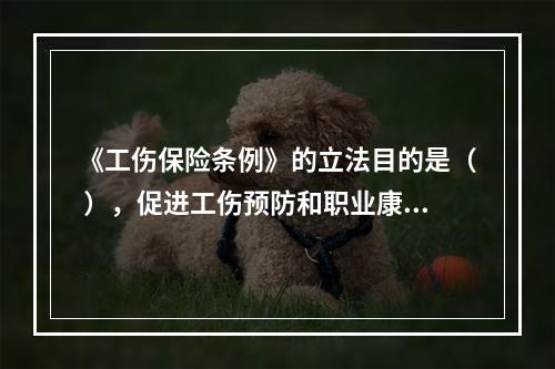 《工伤保险条例》的立法目的是（ ），促进工伤预防和职业康复，