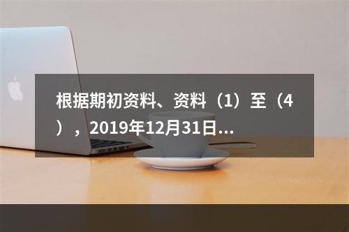 根据期初资料、资料（1）至（4），2019年12月31日甲企