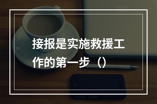 接报是实施救援工作的第一步（）