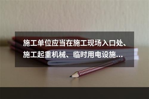 施工单位应当在施工现场入口处、施工起重机械、临时用电设施、脚