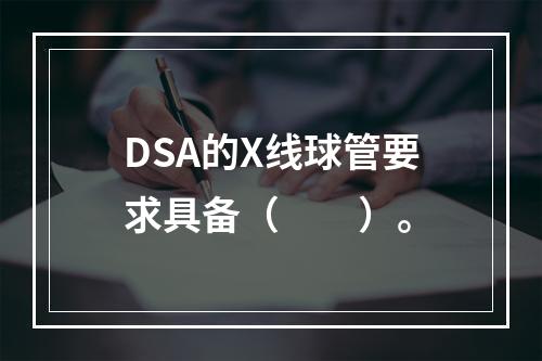 DSA的X线球管要求具备（　　）。