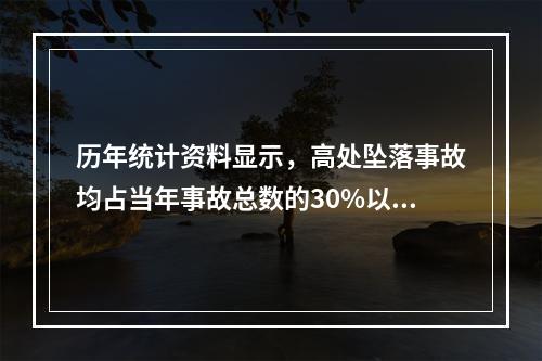 历年统计资料显示，高处坠落事故均占当年事故总数的30%以上，