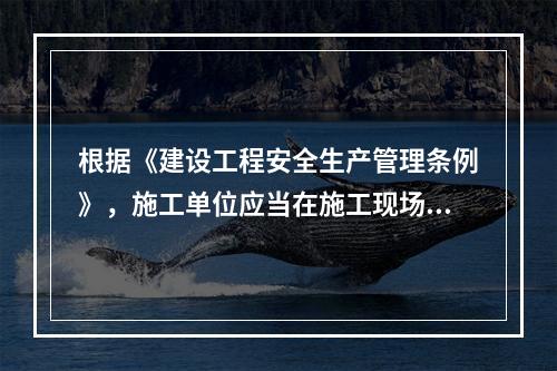 根据《建设工程安全生产管理条例》，施工单位应当在施工现场建立