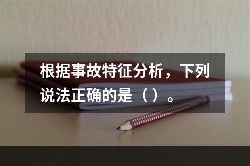 根据事故特征分析，下列说法正确的是（ ）。