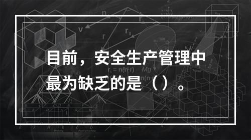 目前，安全生产管理中最为缺乏的是（ ）。