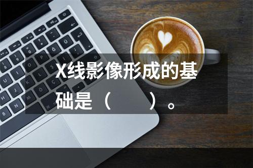 X线影像形成的基础是（　　）。