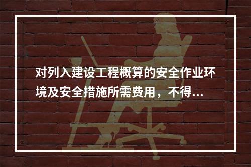 对列入建设工程概算的安全作业环境及安全措施所需费用，不得用于