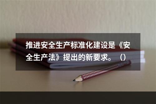 推进安全生产标准化建设是《安全生产法》提出的新要求。（）