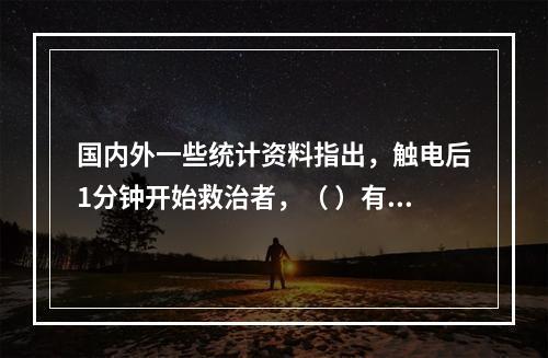 国内外一些统计资料指出，触电后1分钟开始救治者，（ ）有良好