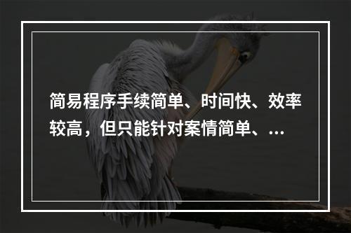 简易程序手续简单、时间快、效率较高，但只能针对案情简单、清楚