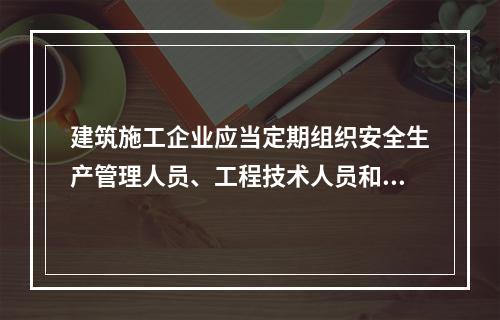 建筑施工企业应当定期组织安全生产管理人员、工程技术人员和其他