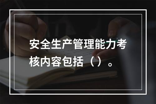 安全生产管理能力考核内容包括（ ）。