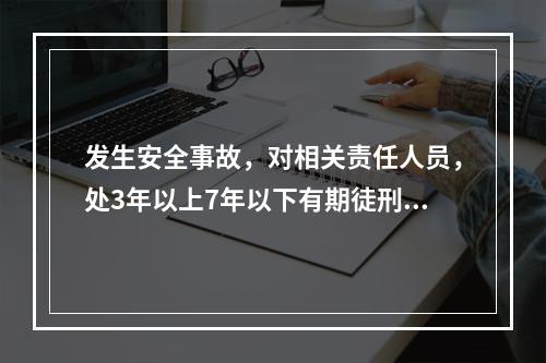 发生安全事故，对相关责任人员，处3年以上7年以下有期徒刑的是