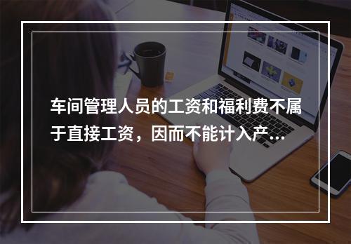 车间管理人员的工资和福利费不属于直接工资，因而不能计入产品成