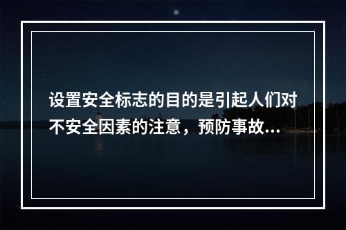 设置安全标志的目的是引起人们对不安全因素的注意，预防事故的发