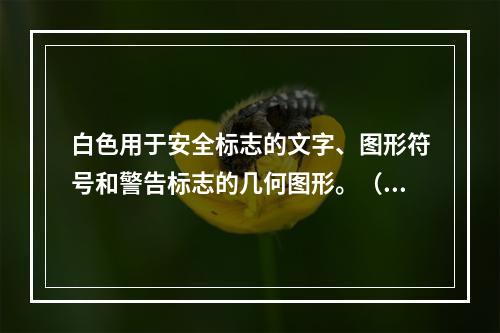 白色用于安全标志的文字、图形符号和警告标志的几何图形。（）