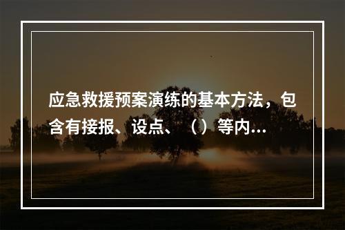 应急救援预案演练的基本方法，包含有接报、设点、（ ）等内容。