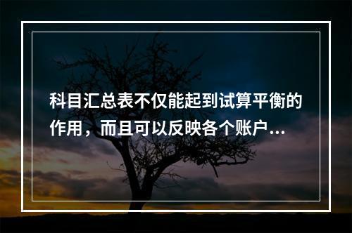 科目汇总表不仅能起到试算平衡的作用，而且可以反映各个账户之间