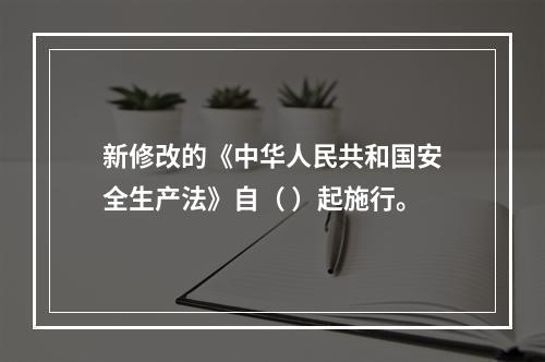 新修改的《中华人民共和国安全生产法》自（ ）起施行。