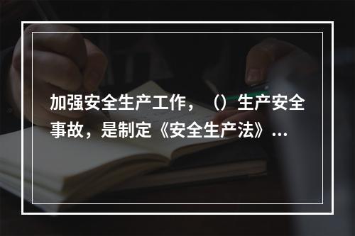 加强安全生产工作，（）生产安全事故，是制定《安全生产法》的目