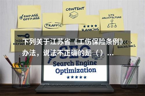 下列关于江苏省《工伤保险条例》办法，说法不正确的是（ ）。