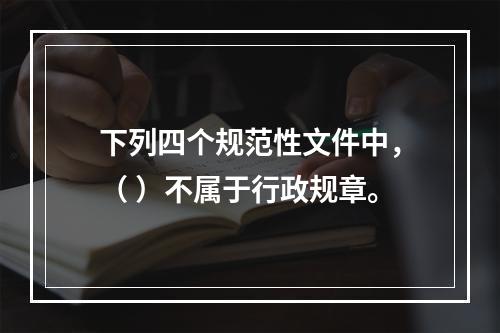 下列四个规范性文件中，（ ）不属于行政规章。