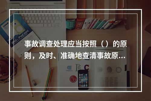 事故调查处理应当按照（ ）的原则，及时、准确地查清事故原因，