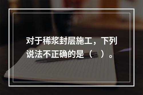 对于稀浆封层施工，下列说法不正确的是（　）。